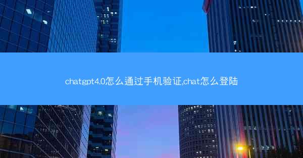 chatgpt4.0怎么通过手机验证,chat怎么登陆