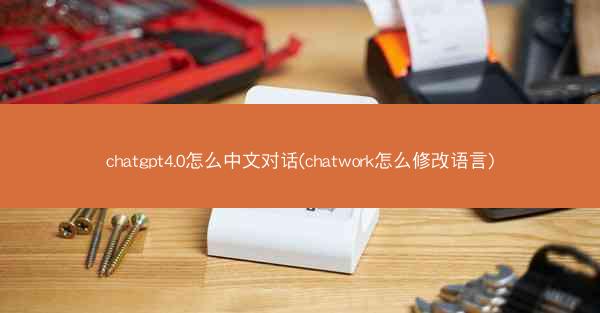 chatgpt4.0怎么中文对话(chatwork怎么修改语言)