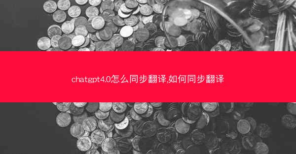 chatgpt4.0怎么同步翻译,如何同步翻译