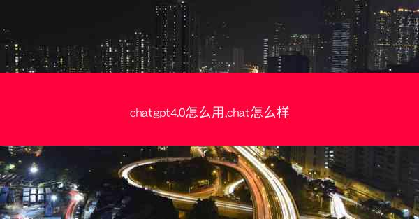 chatgpt4.0怎么用,chat怎么样
