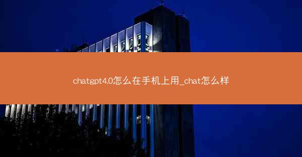chatgpt4.0怎么在手机上用_chat怎么样
