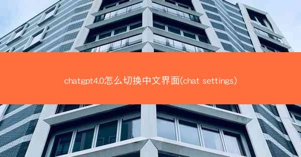 chatgpt4.0怎么切换中文界面(chat settings)