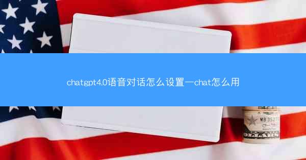 chatgpt4.0语音对话怎么设置—chat怎么用