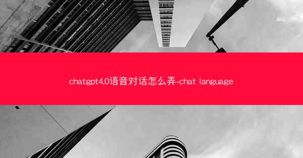 chatgpt4.0语音对话怎么弄-chat language