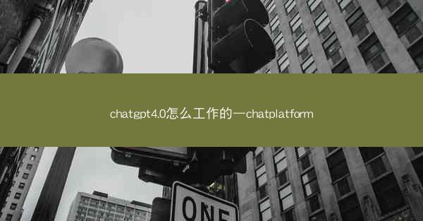 chatgpt4.0怎么工作的—chatplatform