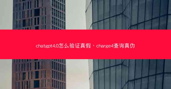 chatgpt4.0怎么验证真假、charge4查询真伪