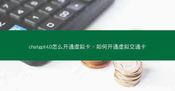 chatgpt4.0怎么开通虚拟卡、如何开通虚拟交通卡