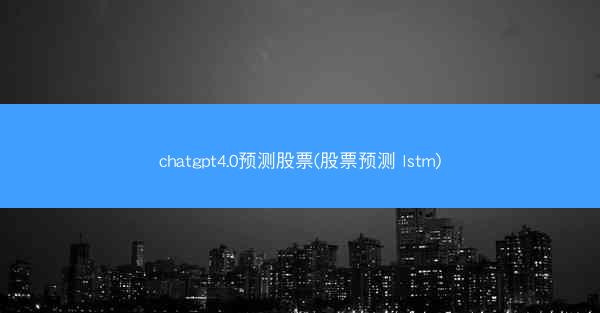 chatgpt4.0预测股票(股票预测 lstm)