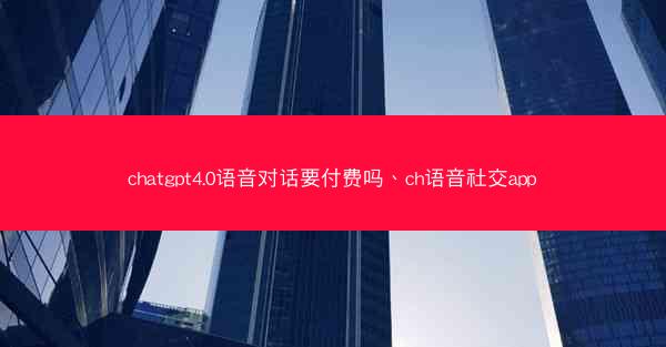 chatgpt4.0语音对话要付费吗、ch语音社交app