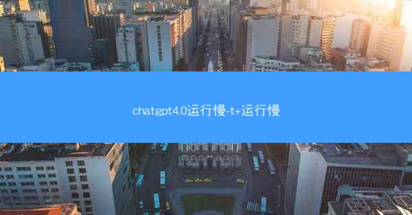 chatgpt4.0运行慢-t+运行慢