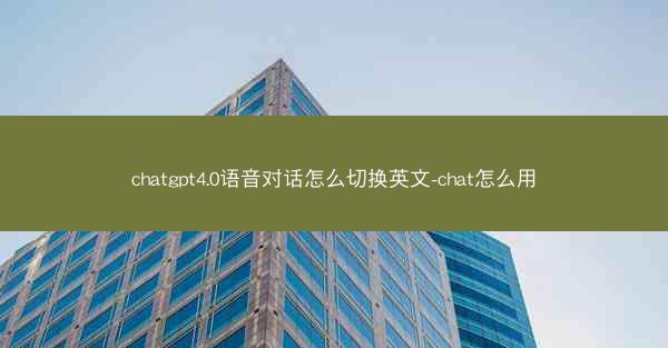 chatgpt4.0语音对话怎么切换英文-chat怎么用