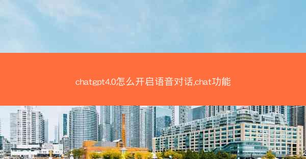 chatgpt4.0怎么开启语音对话,chat功能