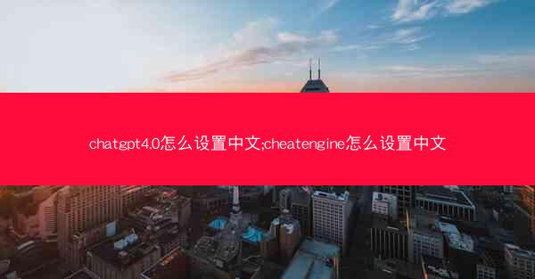 chatgpt4.0怎么设置中文;cheatengine怎么设置中文