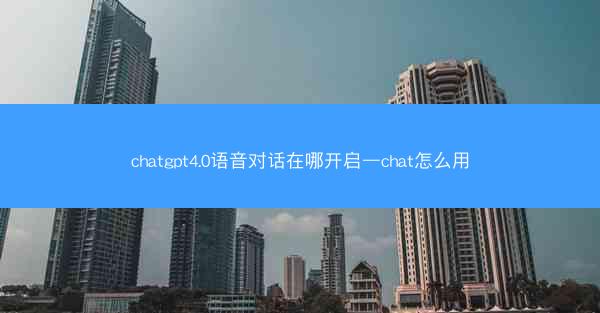 chatgpt4.0语音对话在哪开启—chat怎么用