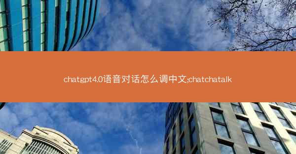 chatgpt4.0语音对话怎么调中文;chatchatalk