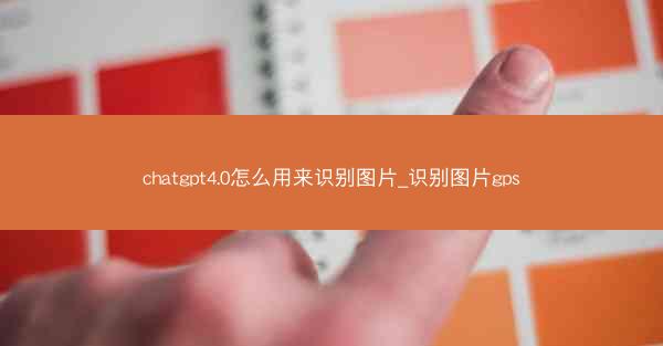 chatgpt4.0怎么用来识别图片_识别图片gps