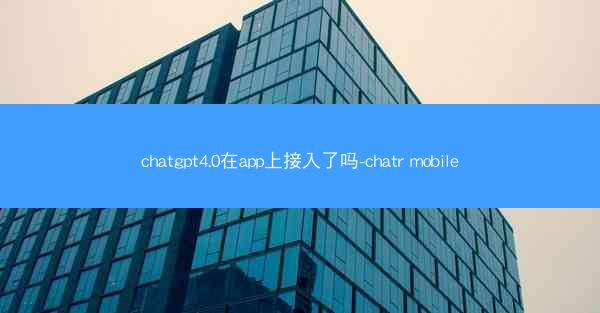 chatgpt4.0在app上接入了吗-chatr mobile