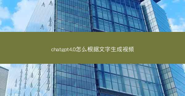 chatgpt4.0怎么根据文字生成视频