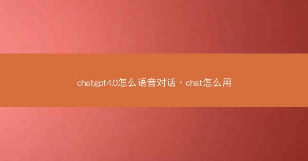 chatgpt4.0怎么语音对话、chat怎么用