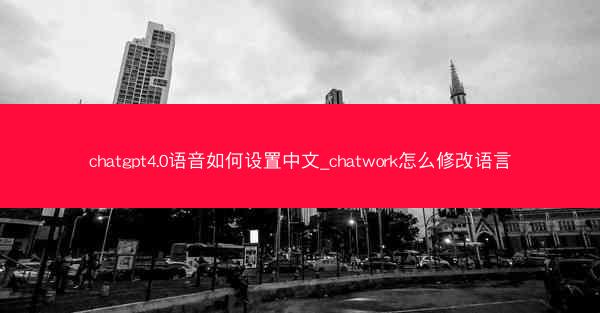 chatgpt4.0语音如何设置中文_chatwork怎么修改语言