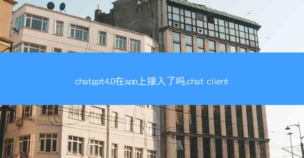 chatgpt4.0在app上接入了吗,chat client
