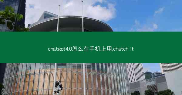 chatgpt4.0怎么在手机上用,chatch it