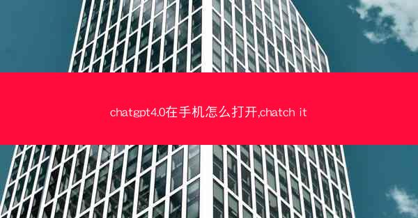 chatgpt4.0在手机怎么打开,chatch it