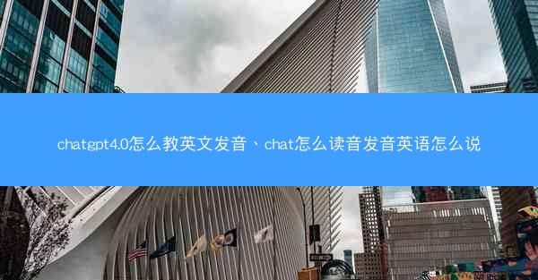chatgpt4.0怎么教英文发音、chat怎么读音发音英语怎么说