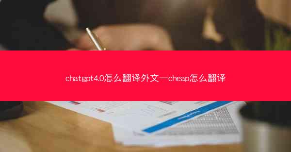 chatgpt4.0怎么翻译外文—cheap怎么翻译