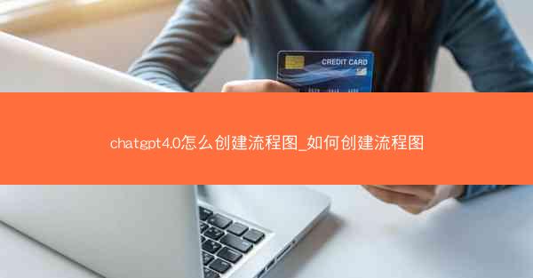 chatgpt4.0怎么创建流程图_如何创建流程图