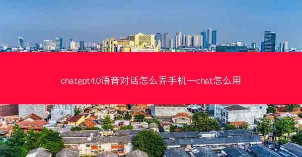 chatgpt4.0语音对话怎么弄手机—chat怎么用