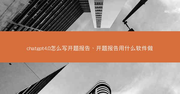 chatgpt4.0怎么写开题报告、开题报告用什么软件做