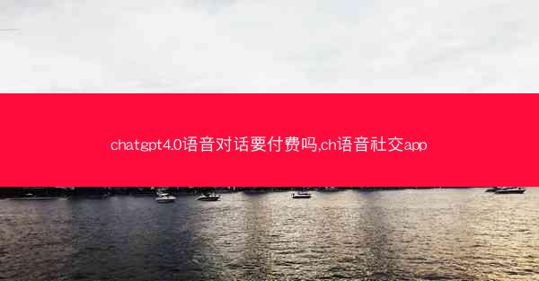chatgpt4.0语音对话要付费吗,ch语音社交app