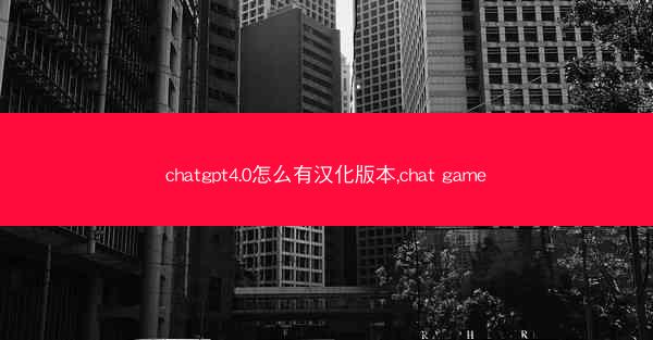 chatgpt4.0怎么有汉化版本,chat game