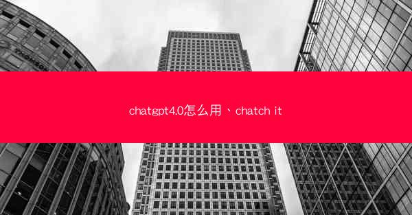 chatgpt4.0怎么用、chatch it