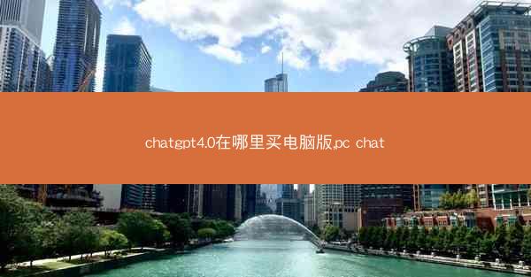 chatgpt4.0在哪里买电脑版,pc chat