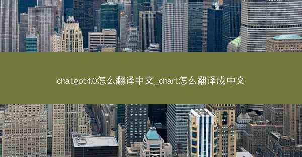 chatgpt4.0怎么翻译中文_chart怎么翻译成中文