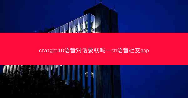 chatgpt4.0语音对话要钱吗—ch语音社交app