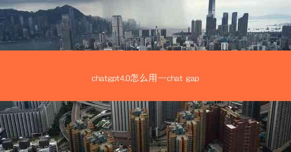 chatgpt4.0怎么用—chat gap