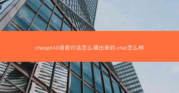 chatgpt4.0语音对话怎么调出来的-chat怎么样