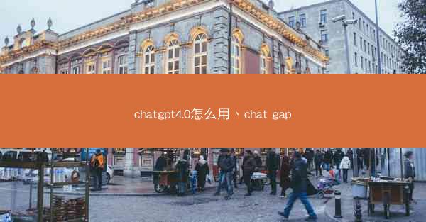 chatgpt4.0怎么用、chat gap