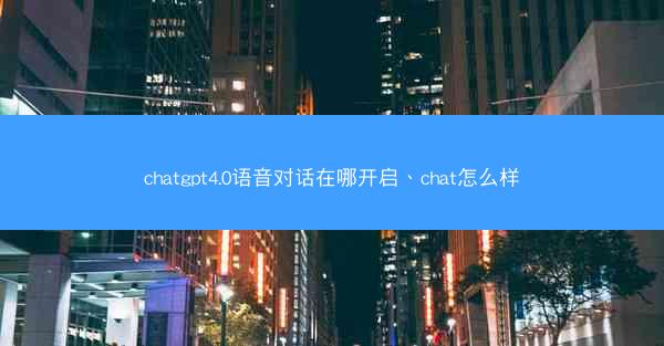 chatgpt4.0语音对话在哪开启、chat怎么样