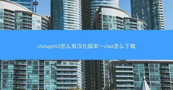 chatgpt4.0怎么有汉化版本—chat怎么下载