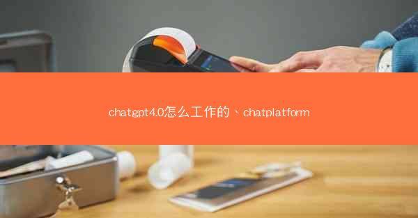 chatgpt4.0怎么工作的、chatplatform