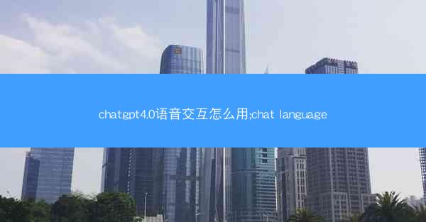 chatgpt4.0语音交互怎么用;chat language