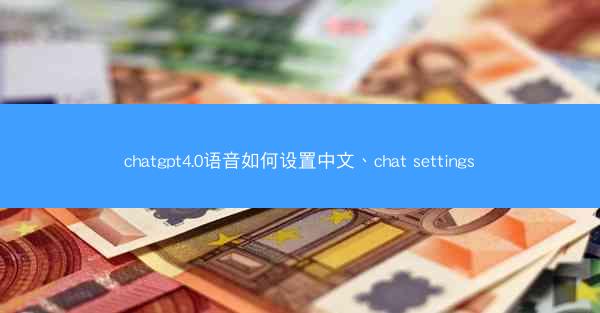 chatgpt4.0语音如何设置中文、chat settings