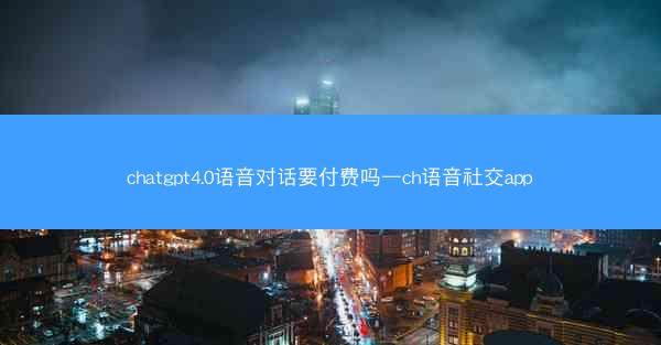 chatgpt4.0语音对话要付费吗—ch语音社交app