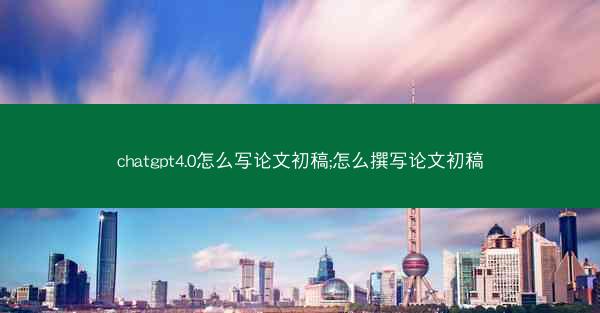 chatgpt4.0怎么写论文初稿;怎么撰写论文初稿