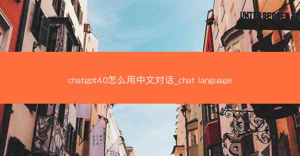 chatgpt4.0怎么用中文对话_chat language