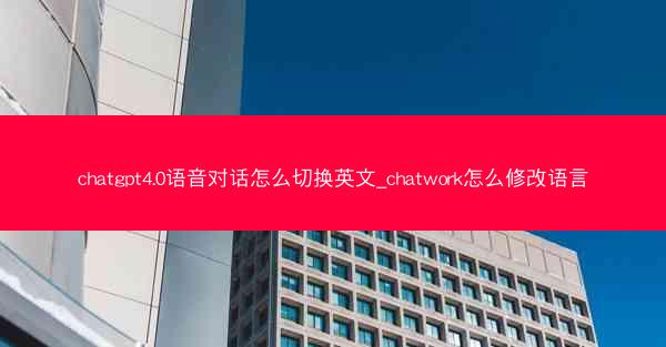 chatgpt4.0语音对话怎么切换英文_chatwork怎么修改语言